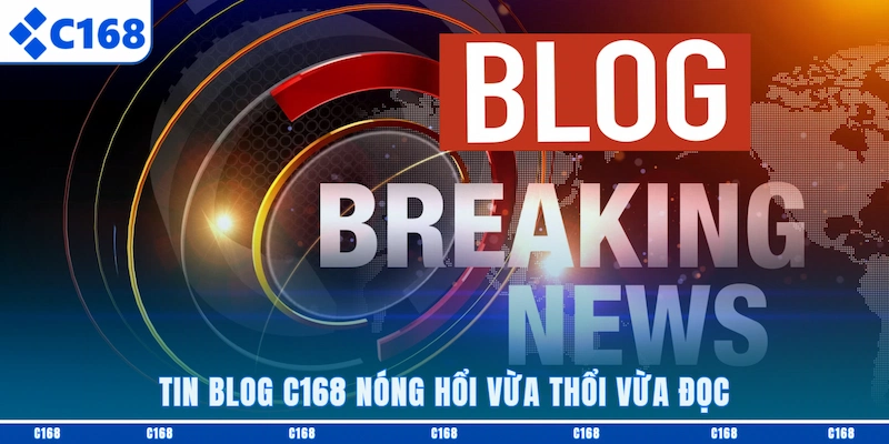 Tin Blog C168 nóng hổi vừa thổi vừa đọc 