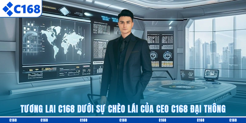 Tương lai C168 dưới sự chèo lái của CEO C168 Đại Thông
